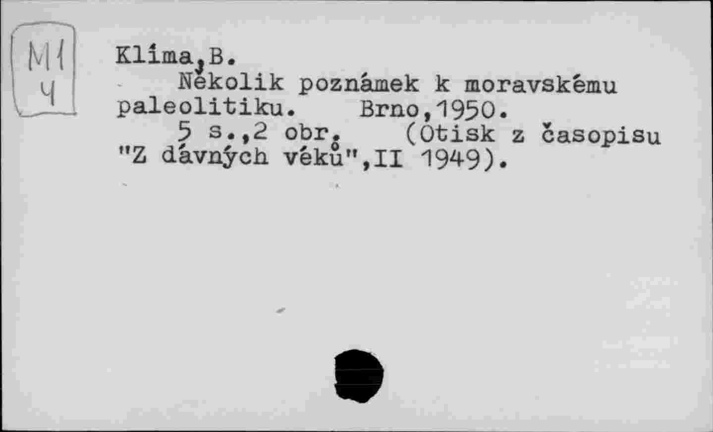 ﻿КИта^В.
Nekolik poznâmek к moravskému paleolitiku. Brno,1950.
5 s.,2 obr. (Otisk z casopisu "Z dâvnÿch véku",Il 1949).